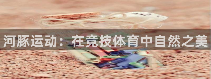 鲸鱼体育免费直播nba：河豚运动：在竞技体育中自然之美