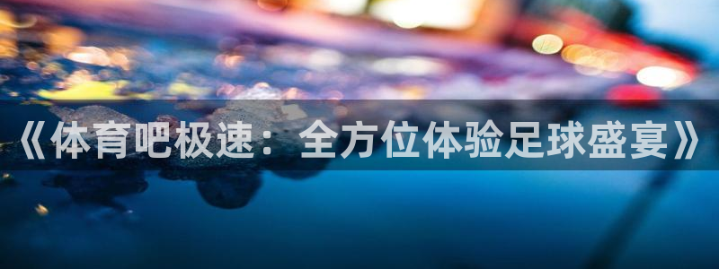 nba鲸鱼直播：《体育吧极速：全方位体验足球盛宴》