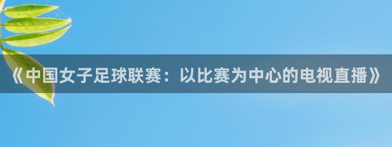 鲸鱼免费体育直播：《中国女子足球联赛：以比赛为中心的电视直播》