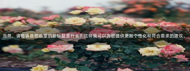鲸鱼体育直播live：当然，请告诉我您希望的新标题是什么？这样我可以为您提供更加个性化和符合需求的建议。
