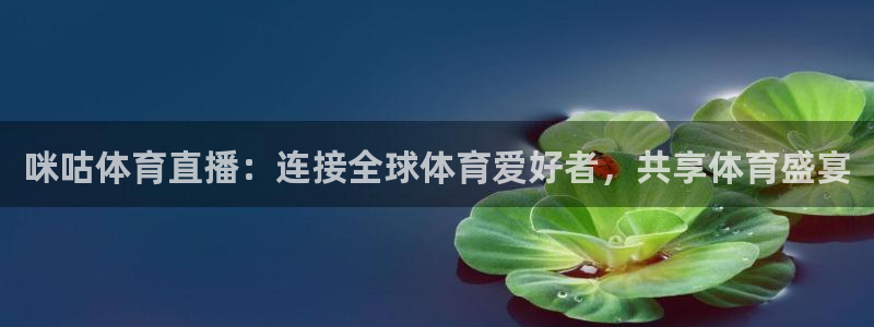 鲸鱼体育直播官网：咪咕体育直播：连接全球体育爱好者，共享体育盛宴