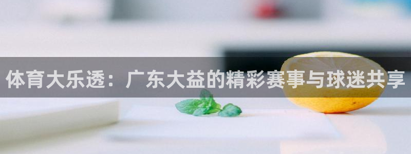 jytv01鲸鱼体育直播：体育大乐透：广东大益的精彩赛事与球迷共享