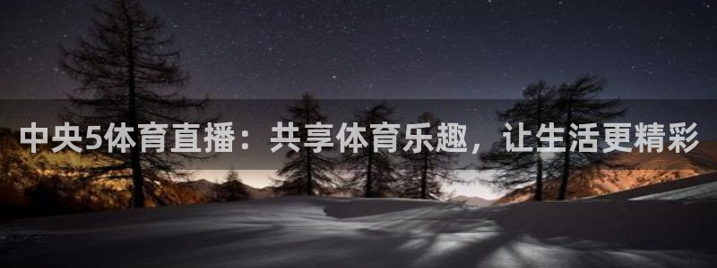 鲸鱼tv：中央5体育直播：共享体育乐趣，让生活更精彩